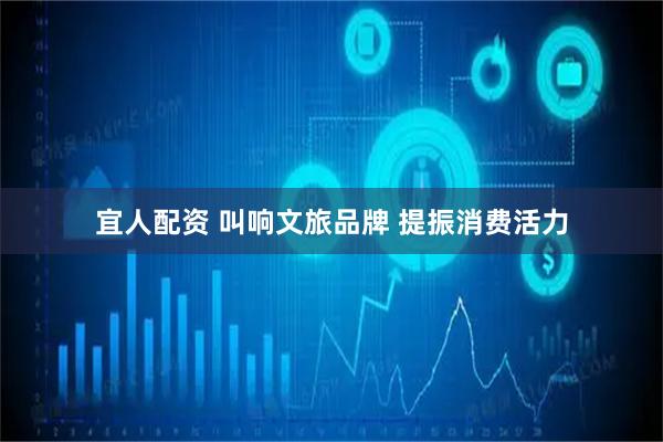 宜人配资 叫响文旅品牌 提振消费活力